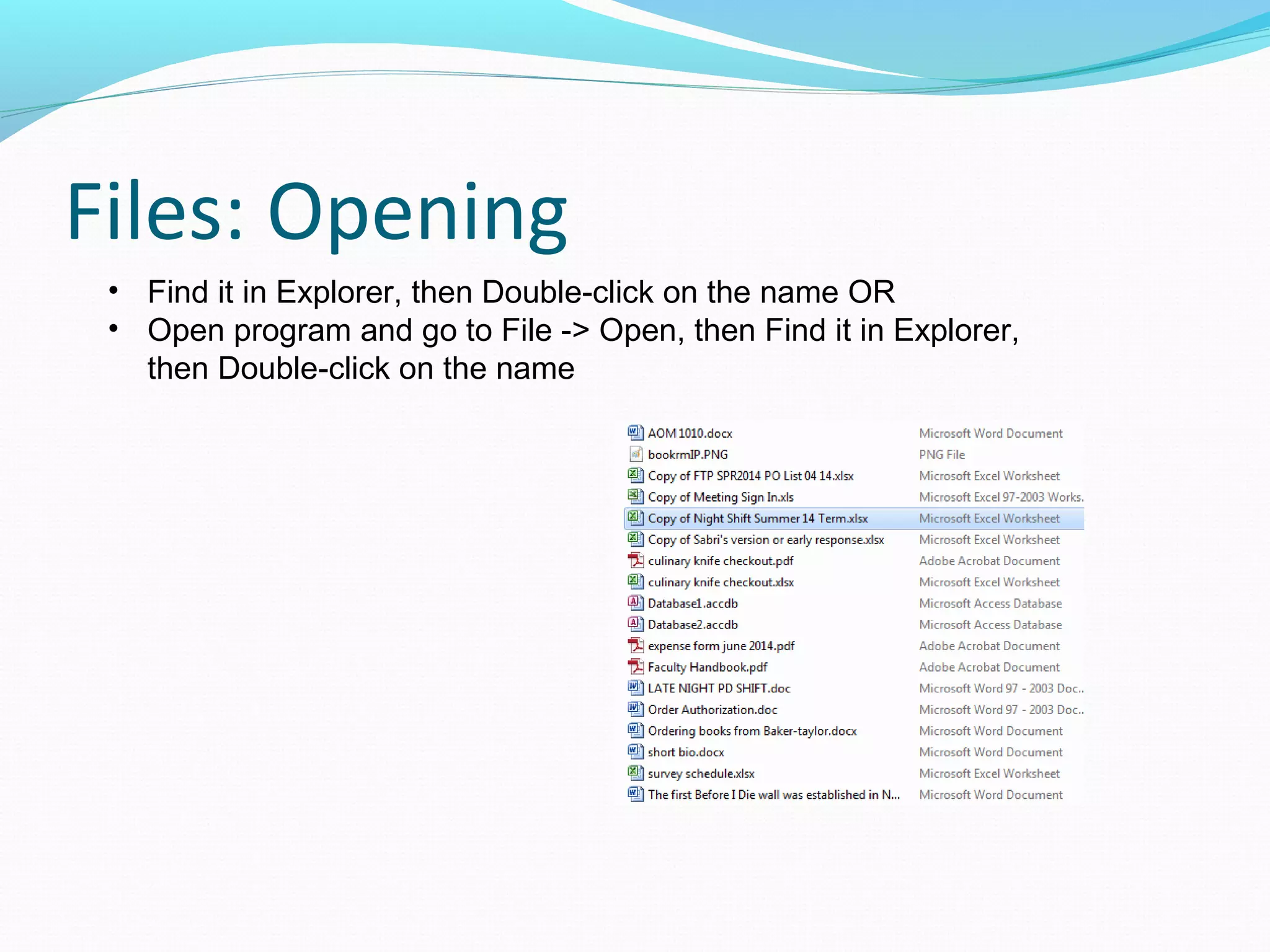 Files: Opening
• Find it in Explorer, then Double-click on the name OR
• Open program and go to File -> Open, then Find it in Explorer,
then Double-click on the name
 