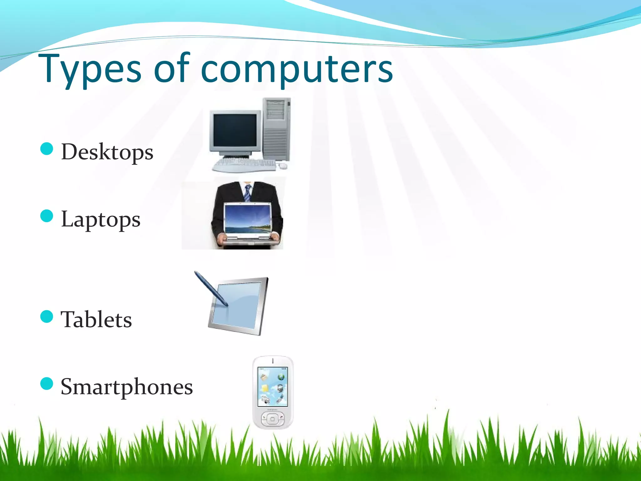 Types of computers
Desktops
Laptops
Tablets
Smartphones
 
