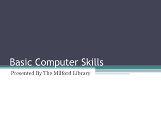 Basic Computer Skills
Presented By The Milford Library
 