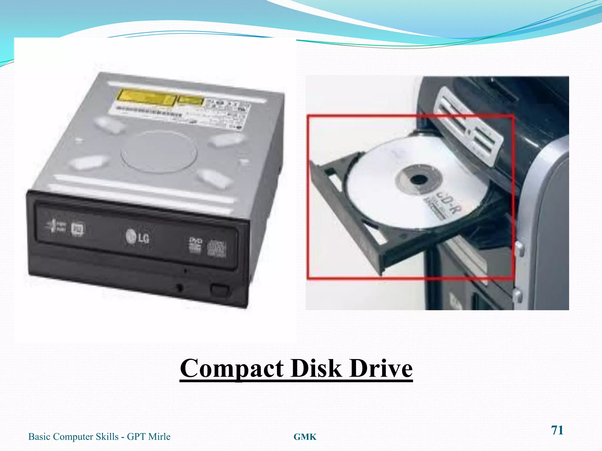 Compact Disk Drive

Basic Computer Skills - GPT Mirle           GMK
                                                         71
 