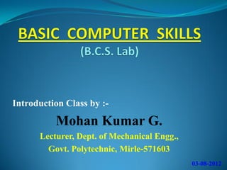 Introduction Class by :-

          Mohan Kumar G.
      Lecturer, Dept. of Mechanical Engg.,
        Govt. Polytechnic, Mirle-571603
                                             03-08-2012
 