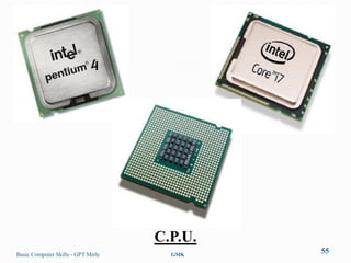 C.P.U.
Basic Computer Skills - GPT Mirle     GMK
                                             55
 