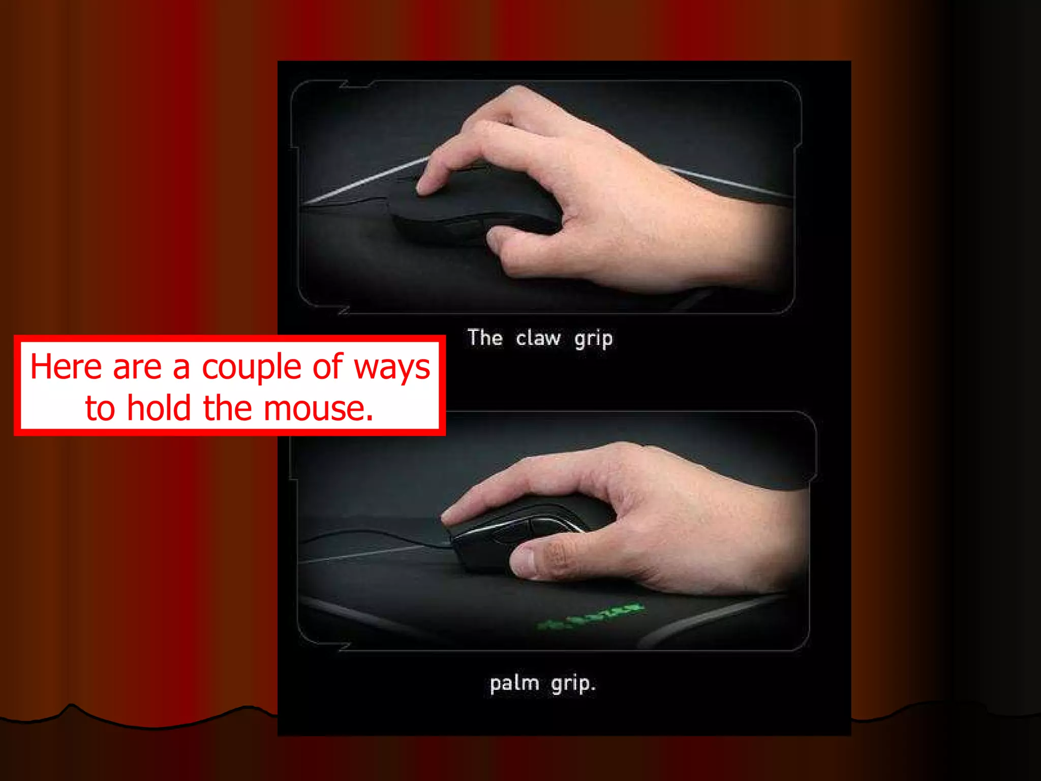 Here are a couple of ways to hold the mouse. 