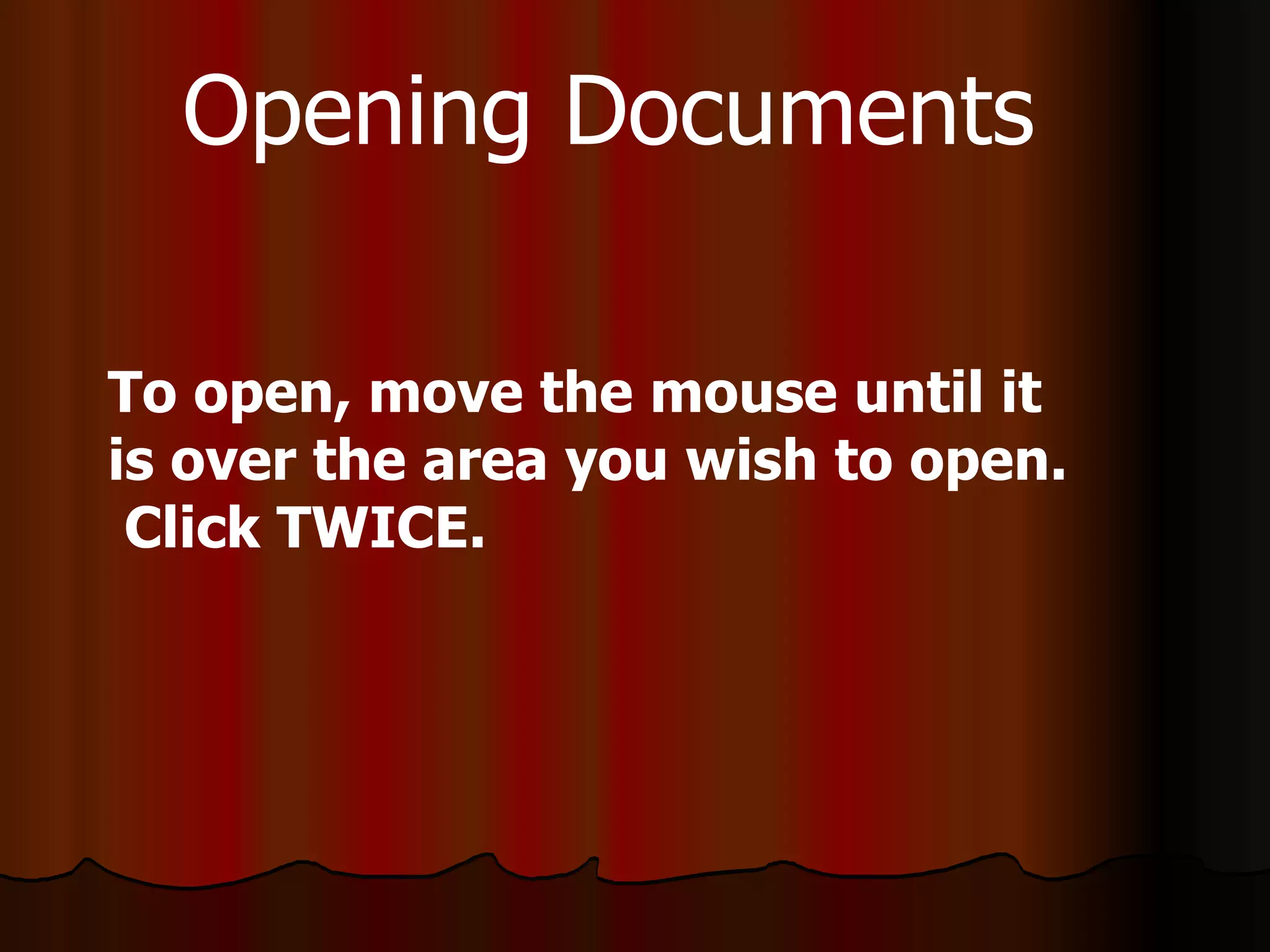 To open, move the mouse until it is over the area you wish to open.  Click TWICE. Opening Documents 