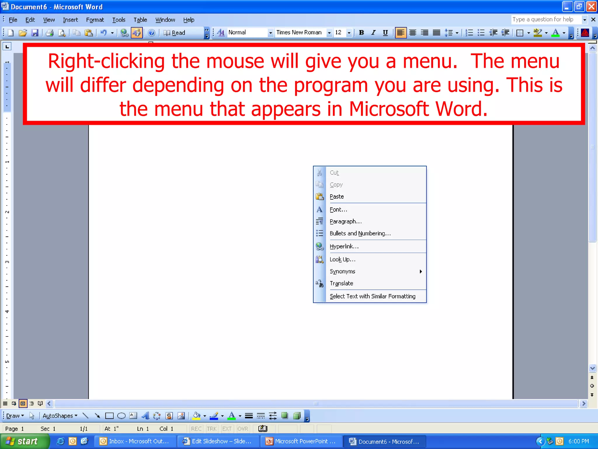 Right-clicking the mouse will give you a menu.  The menu will differ depending on the program you are using. This is the menu that appears in Microsoft Word. 