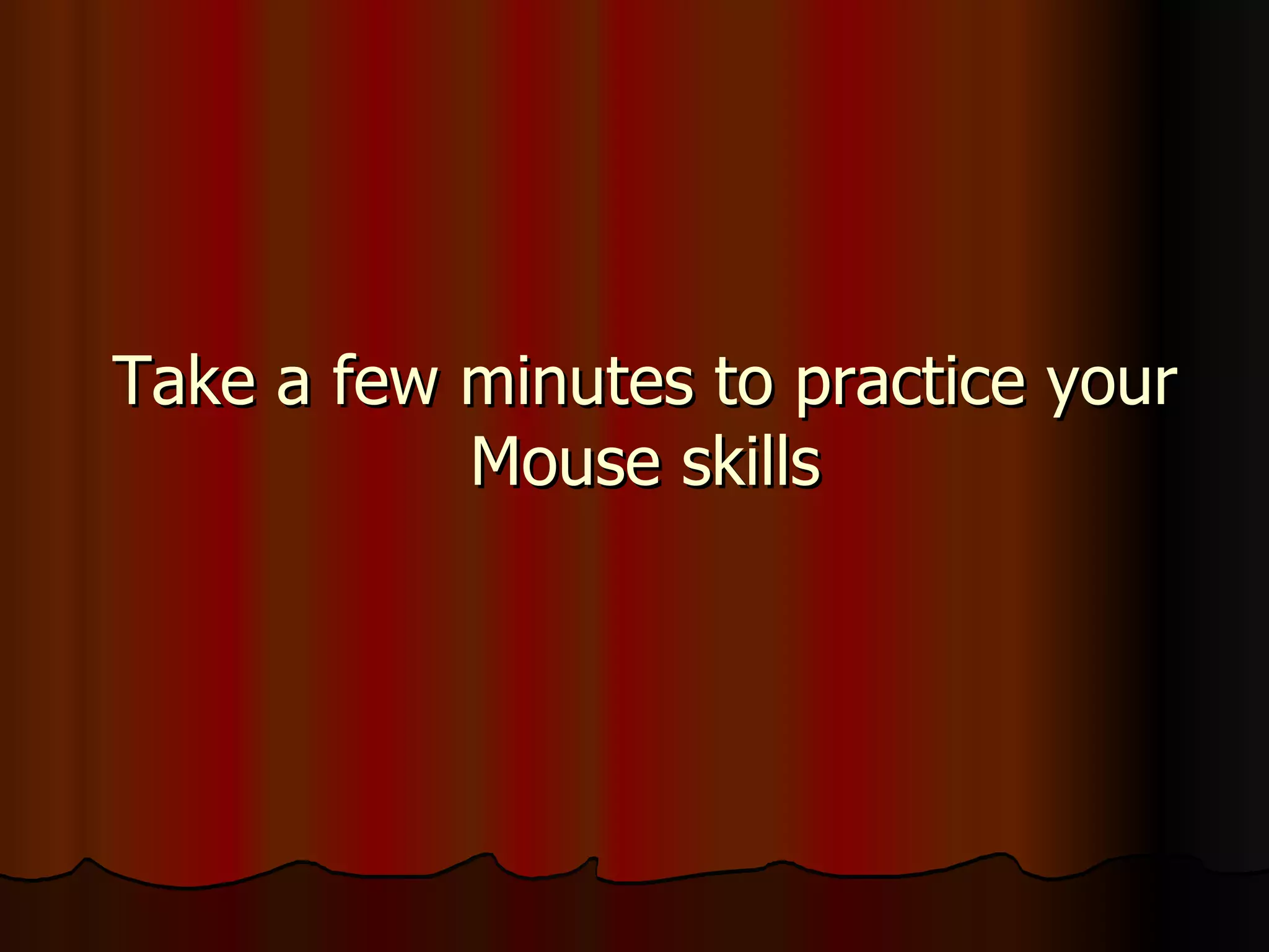 Take a few minutes to practice your Mouse skills 