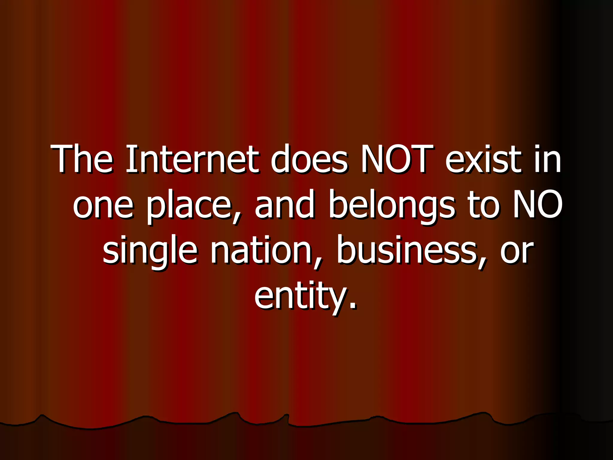The Internet does NOT exist in one place, and belongs to NO single nation, business, or entity.  