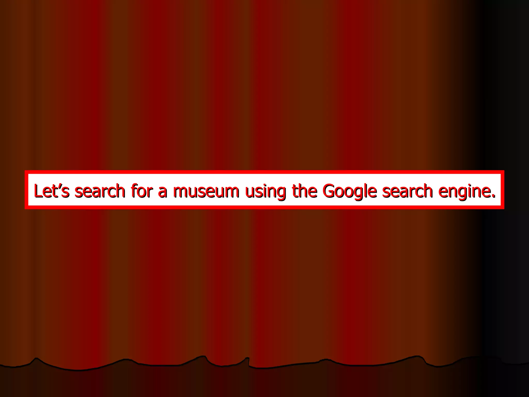 Let’s search for a museum using the Google search engine. 