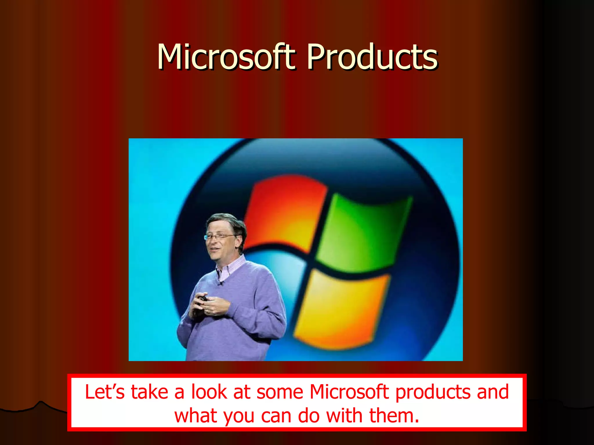 Microsoft Products Let’s take a look at some Microsoft products and what you can do with them. 
