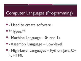 Computer Languages (Programming)
 - Used to create software
 **Types:**
 - Machine Language – 0s and 1s
 - Assembly Language – Low-level
 - High-Level Languages – Python, Java, C+
+, HTML
 