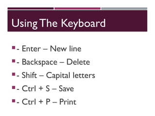 Using The Keyboard
- Enter – New line
- Backspace – Delete
- Shift – Capital letters
- Ctrl + S – Save
- Ctrl + P – Print
 