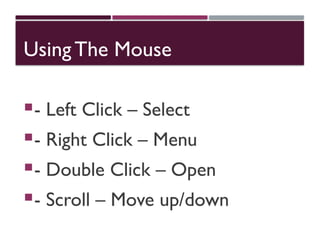 Using The Mouse
- Left Click – Select
- Right Click – Menu
- Double Click – Open
- Scroll – Move up/down
 