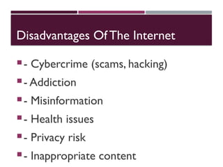 Disadvantages Of The Internet
- Cybercrime (scams, hacking)
- Addiction
- Misinformation
- Health issues
- Privacy risk
- Inappropriate content
 