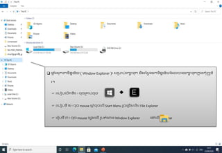  ផ្
ទ ំងរុករកទិនាន័យ ( Window Explorer )៖​សរាប់រកាទុក និងបសេ ងរកទិនាន័យបដលបានរកាទុកក
ន ុងកុំព្យ
ូ ទ័
រ ។
 រក្បៀបក្បើកទ៉ី១ ៖ ចុចរាប់ចុច
 រក្បៀបទ៉ី ២ ៖ ចុច mouse ស្
ត ំចុចក្លើ Start Menu រួចក្ររើសក្រ ើស File Explorer
 ក្រៀបទ៉ី ៣ ៖ ចុច mouse ក្វេងក្លើ រូបតំណាង Window Explorer ក្ៅក្លើ Task Bar
 