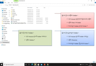  រក្បៀបបក្ងកើត Folder ៖
 ចុច mouse ស្
ត ំរតង់កបនែងចង់បក្ងកើត
 ក្ររើស New  Folder
 វាយក្្
ម ោះ Folder រួចចុច Enter ។
 រក្បៀបប
ត ូ
រក្្
ម ោះ Folder ៖
 ចុច mouse ស្
ត ំក្លើ Folder ចង់ប
ត ូ
រ
 ក្ររើស Rename
 វាយក្្
ម ោះ Folder ថម៉ី រួចចុច Enter ។
 រក្បៀបលុប Folder ៖
 ចុច mouse ស្
ត ំក្លើ Folder ចង់លុប
 ក្ររើស Delete ។
 