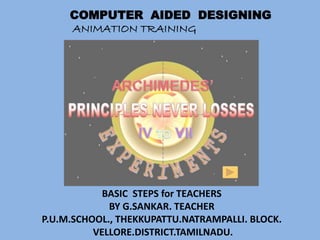 COMPUTER AIDED DESIGNING
     ANIMATION TRAINING




            BASIC STEPS for TEACHERS
             BY G.SANKAR. TEACHER
P.U.M.SCHOOL., THEKKUPATTU.NATRAMPALLI. BLOCK.
          VELLORE.DISTRICT.TAMILNADU.
 