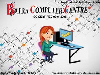 Ph. No.: 8222066670, 4000670
Email: info.jatinbatra@gmail.com
Website: www.batracomputercentre.com
ISO CERTIFIED 9001:2008
 