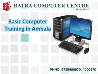 Basic Computer
Training in Ambala
BATRA COMPUTER CENTRE
ISO CERTIFIED
PHNO: 9729666670, 4000670
 