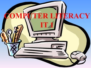 COMPUTER LITERACY
       IT 1
 