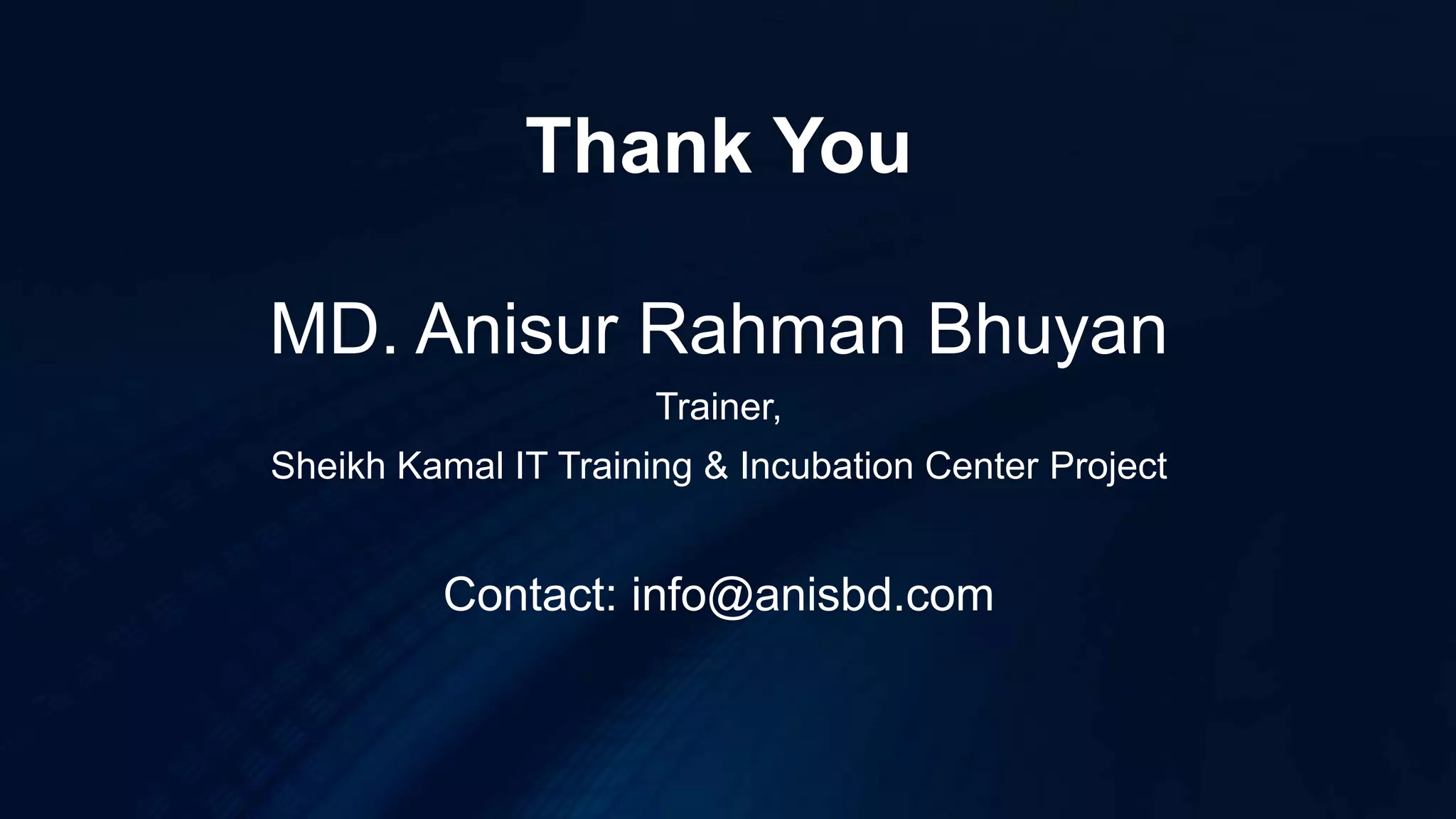 Thank You
MD. Anisur Rahman Bhuyan
Trainer,
Sheikh Kamal IT Training & Incubation Center Project
Contact: info@anisbd.com
 