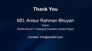 Thank You
MD. Anisur Rahman Bhuyan
Trainer,
Sheikh Kamal IT Training & Incubation Center Project
Contact: info@anisbd.com
 