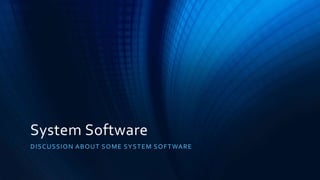 System Software
DISCUSSION ABOUT SOME SYSTEM SOFTWARE
 