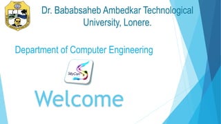 Welcome
Dr. Bababsaheb Ambedkar Technological
University, Lonere.
Department of Computer Engineering
 