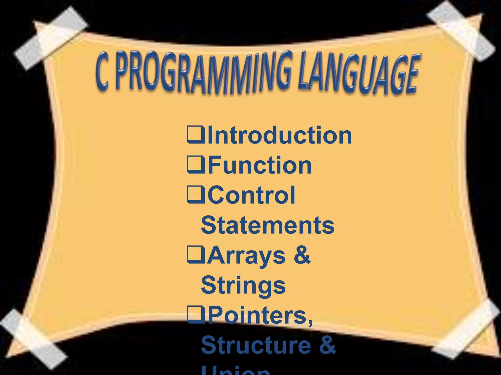 Introduction
Function
Control
Statements
Arrays &
Strings
Pointers,
Structure &
 