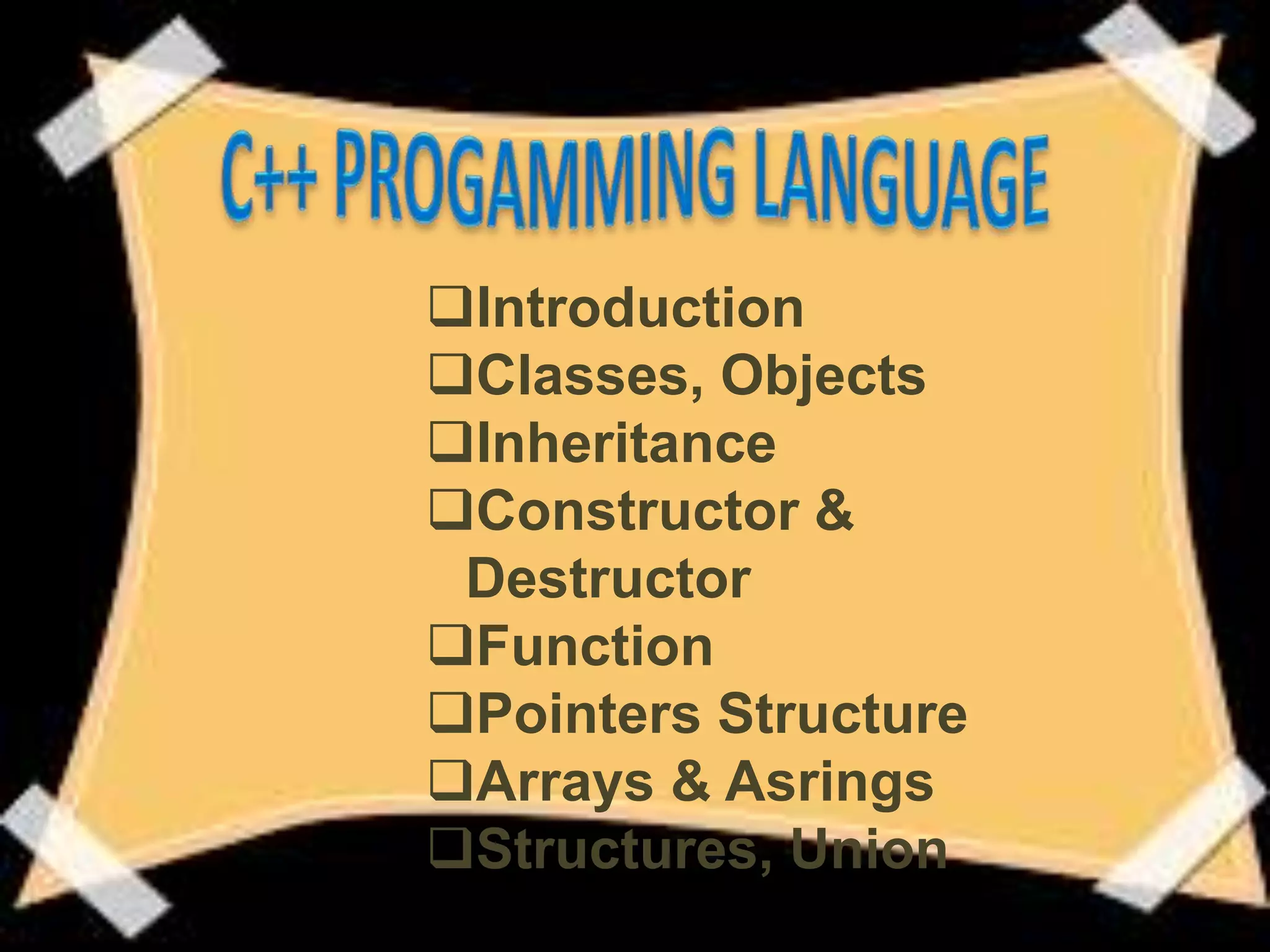Introduction
Classes, Objects
Inheritance
Constructor &
Destructor
Function
Pointers Structure
Arrays & Asrings
Structures, Union
 