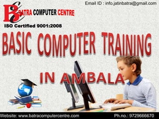 ISO Certified 9001:2008
Website: www.batracomputercentre.com Ph.no.: 9729666670
Email ID : info.jatinbatra@gmail.com
 