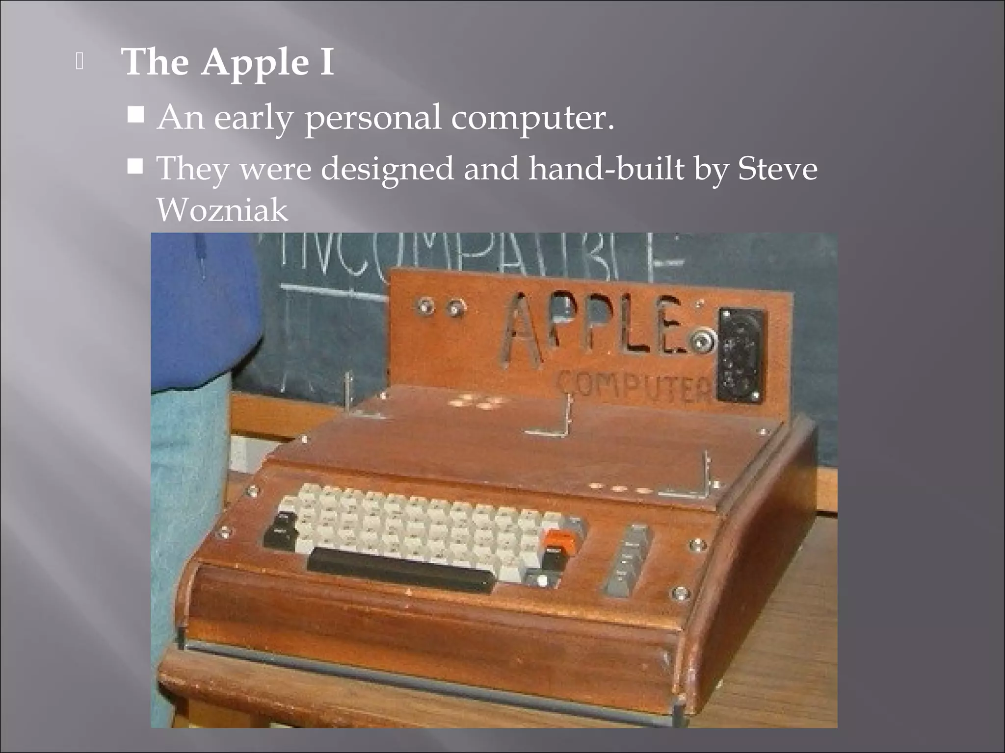  The Apple I
 An early personal computer.
 They were designed and hand-built by Steve
Wozniak
 