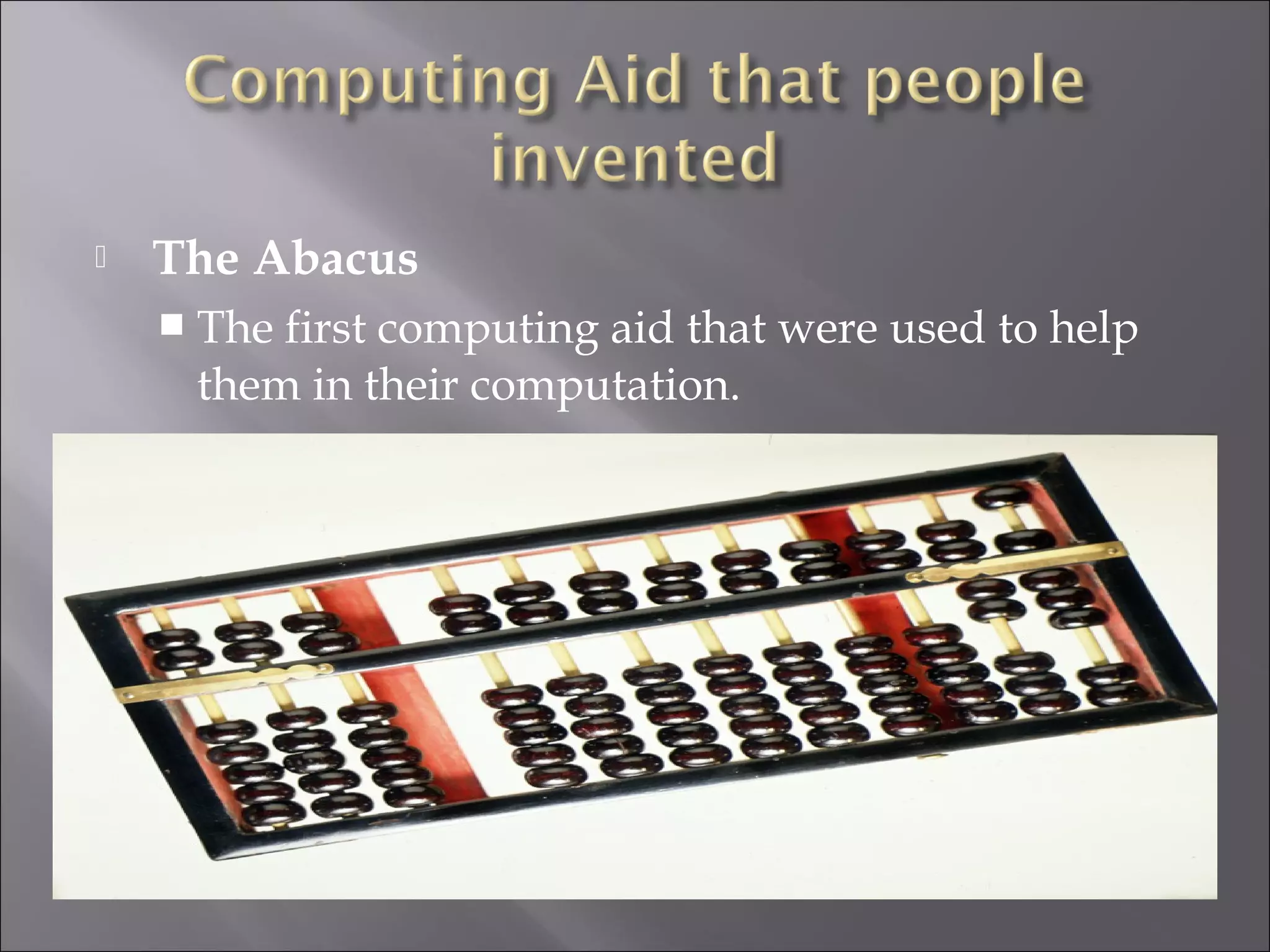 The Abacus
 The first computing aid that were used to help
them in their computation.
 