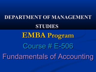 DEPARTMENT OF MANAGEMENTDEPARTMENT OF MANAGEMENT
STUDIESSTUDIES
EMBAEMBA ProgramProgram
Course # E-506Course # E-506
Fundamentals of AccountingFundamentals of Accounting
 