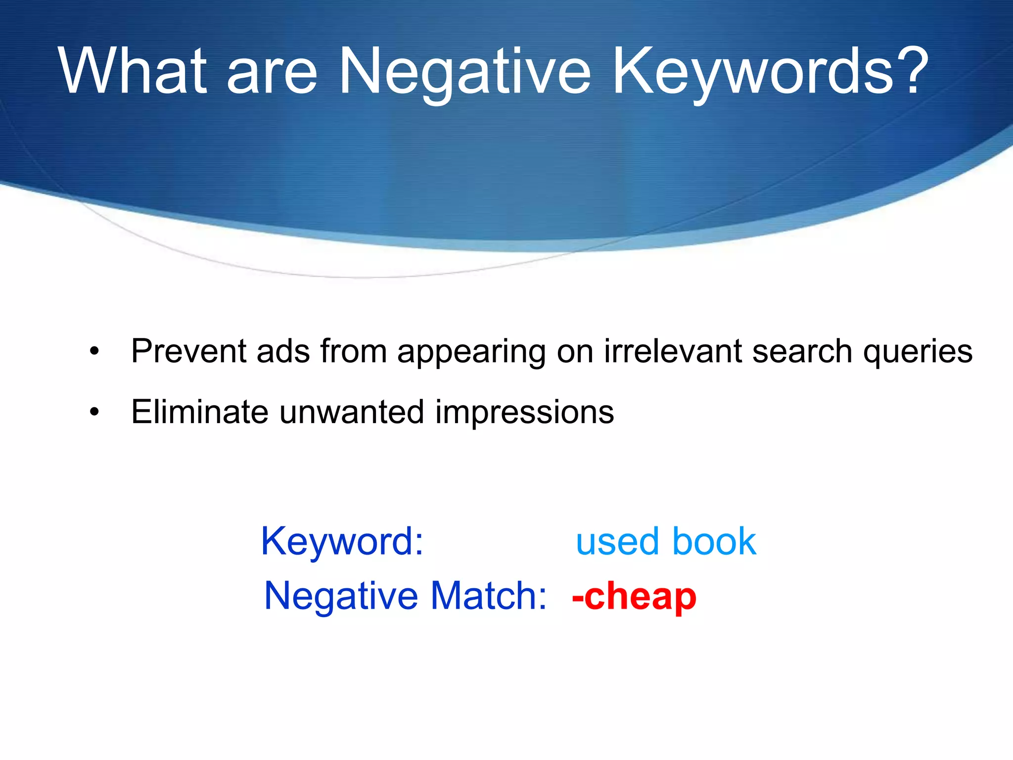 What are Negative Keywords?
Negative Match: -cheap
Keyword: used book
• Prevent ads from appearing on irrelevant search queries
• Eliminate unwanted impressions
 