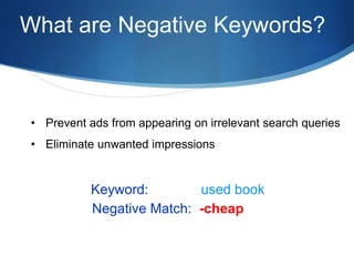 What are Negative Keywords?
Negative Match: -cheap
Keyword: used book
• Prevent ads from appearing on irrelevant search queries
• Eliminate unwanted impressions
 