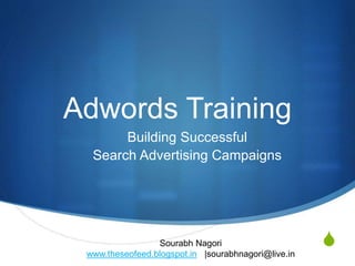 S
Adwords Training
Building Successful
Search Advertising Campaigns
Sourabh Nagori
www.theseofeed.blogspot.in |sourabhnagori@live.in
 