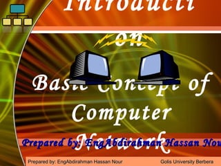 Introducti
on

Basic Concept of
Computer
Prepared by: EngAbdirahman Hassan Nou
Network
McGraw-Hill Technology Education
Copyright © 2006
Companies, Inc. All Berbera
Prepared by: EngAbdirahman Hassan Nour by The McGraw-Hill Golis Universityrights reserved.

 