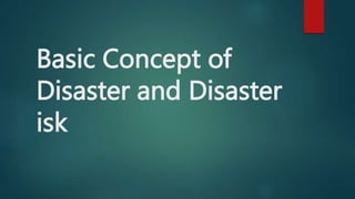 Basic Concept of
Disaster and Disaster
isk
 