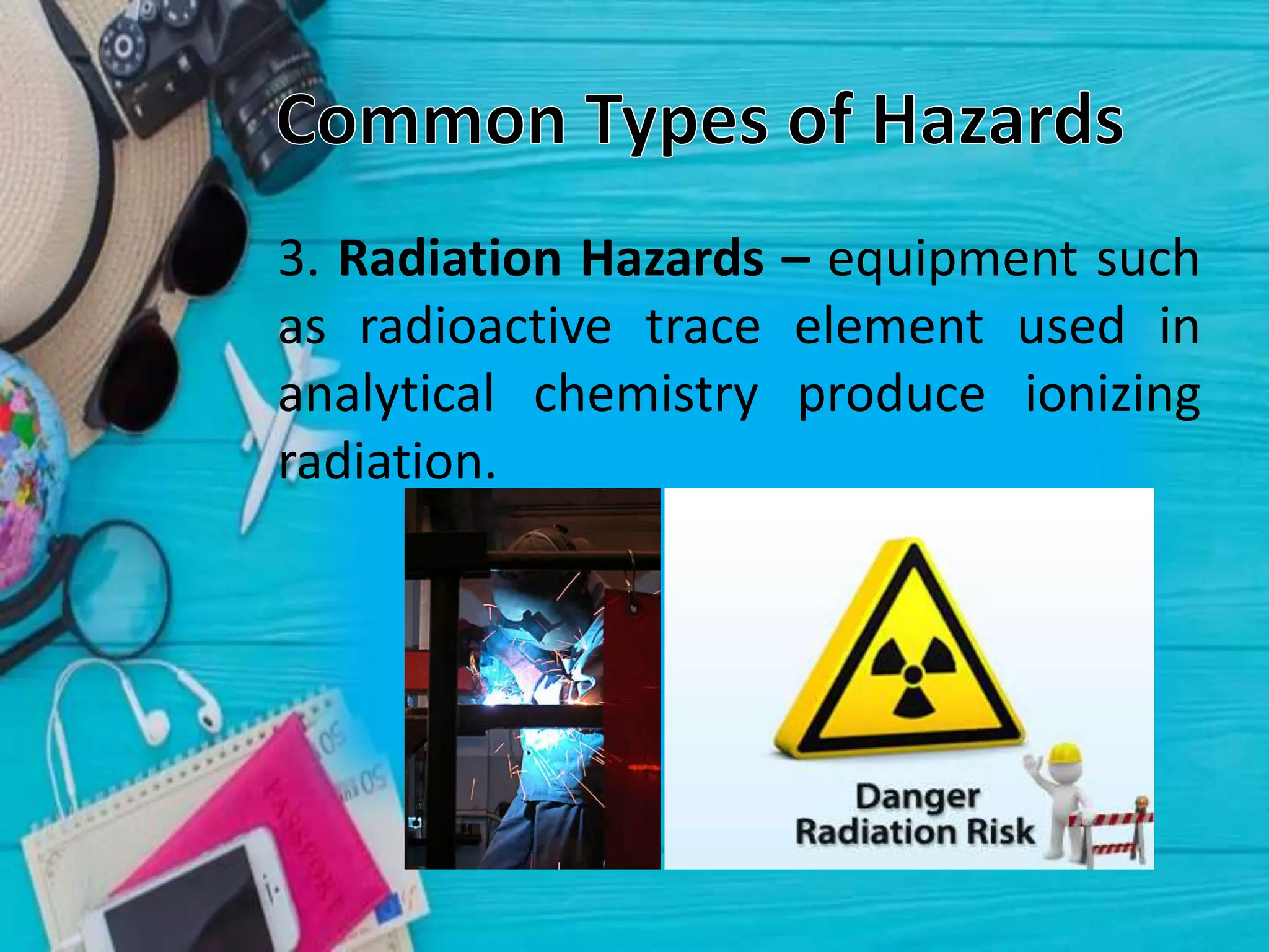 3. Radiation Hazards – equipment such
as radioactive trace element used in
analytical chemistry produce ionizing
radiation.
 