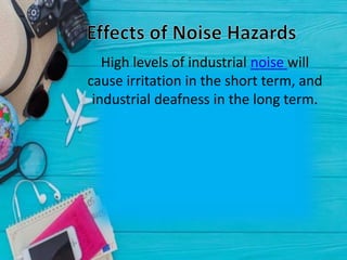 High levels of industrial noise will
cause irritation in the short term, and
industrial deafness in the long term.
 