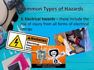 3. Electrical hazards – these include the
risk of injury from all forms of electrical
energy.
 