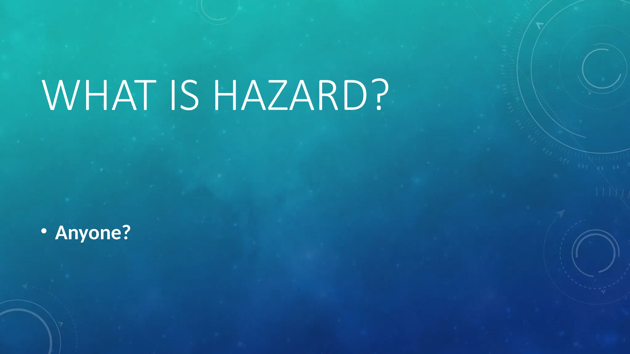 WHAT IS HAZARD?
• Anyone?
 