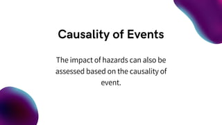 The impact of hazards can also be
assessed based on the causality of
event.
 