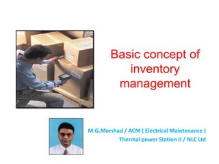 Basic concept of
inventory
management
M.G.Morshad / ACM ( Electrical Maintenance )
Thermal power Station II / NLC Ltd
 