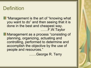 Definition <ul><li>“ Management is the art of “knowing what you want to do” and then seeing that it is done in the best an...