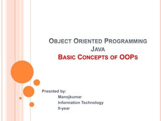 BASIC CONCEPTS OF OOPS
Presnted by:
Manojkumar
Information Technology
II-year
 