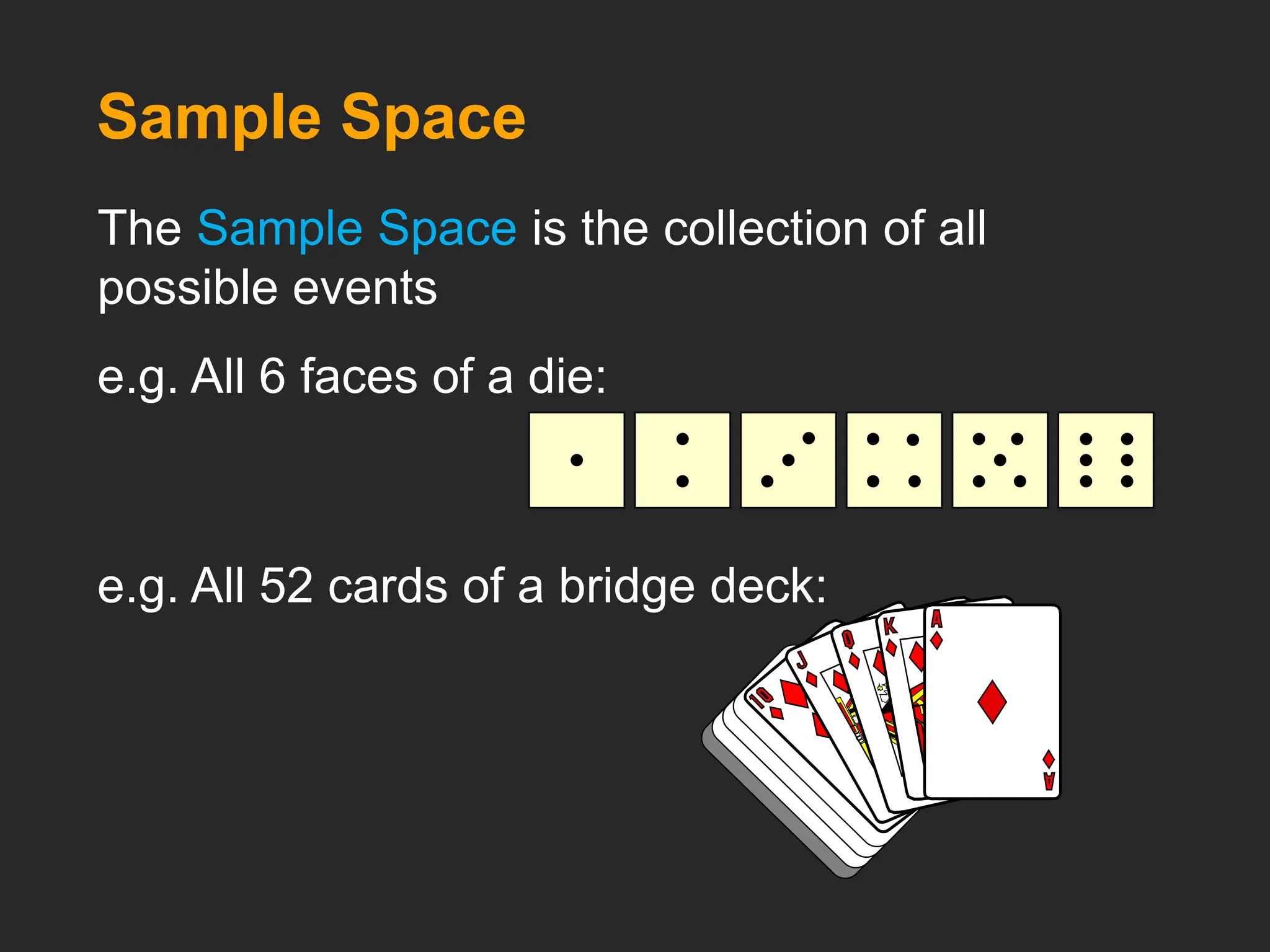 The Sample Space is the collection of all
possible events
e.g. All 6 faces of a die:
e.g. All 52 cards of a bridge deck:
Sample Space
 