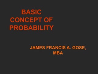 JAMES FRANCIS A. GOSE,
MBA
BASIC
CONCEPT OF
PROBABILITY
 