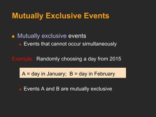 Mutually Exclusive Events
 Mutually exclusive events
 Events that cannot occur simultaneously
Example: Randomly choosing a day from 2015
A = day in January; B = day in February
 Events A and B are mutually exclusive
 