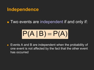 Independence
 Two events are independent if and only if:
 Events A and B are independent when the probability of
one event is not affected by the fact that the other event
has occurred
P(A)
B)
|
P(A 
 